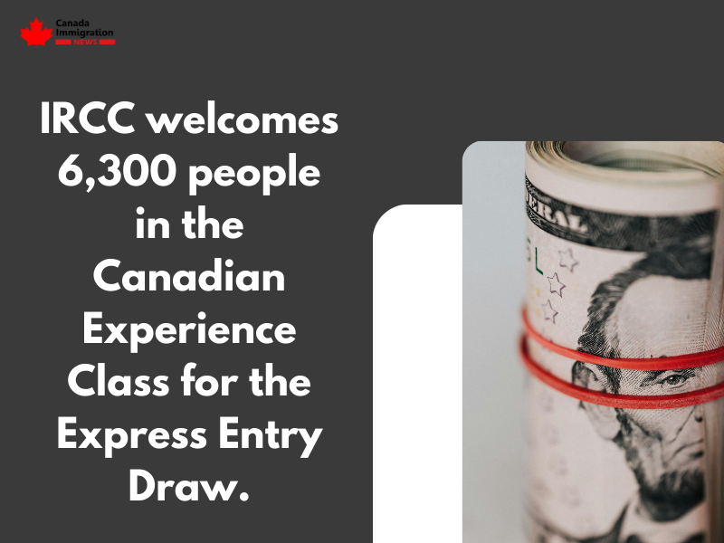IRCC welcomes 6,300 people in the Canadian Experience Class for the Express Entry Draw.
