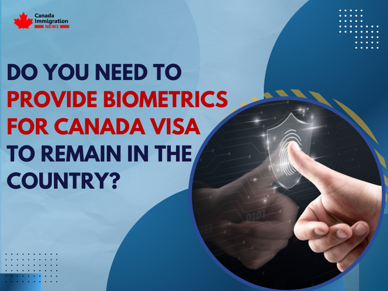 Do You Need to Provide Biometrics for Canada Visa to Remain in the Country?